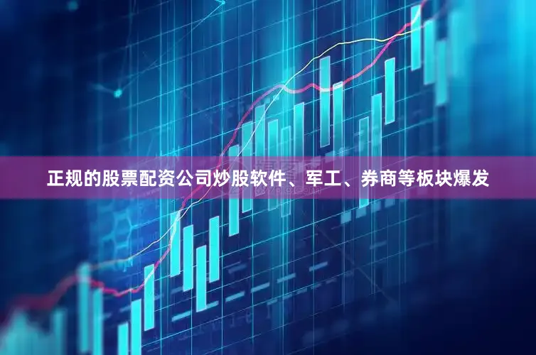 正规的股票配资公司炒股软件、军工、券商等板块爆发