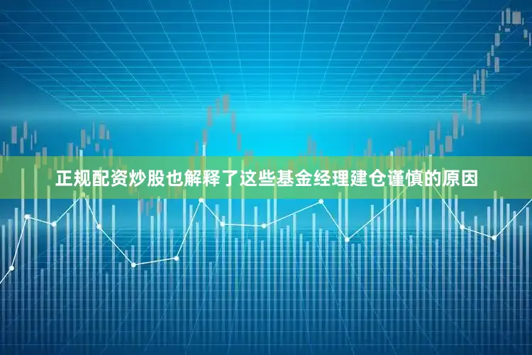 正规配资炒股也解释了这些基金经理建仓谨慎的原因