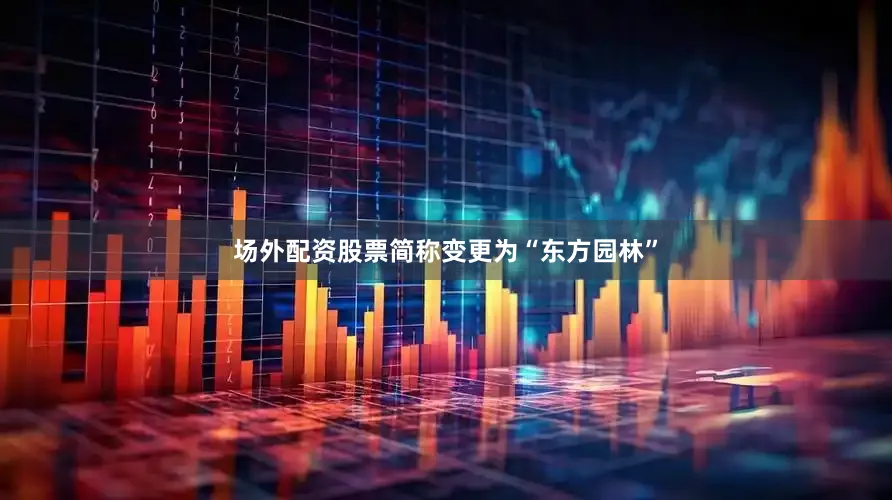 场外配资股票简称变更为“东方园林”