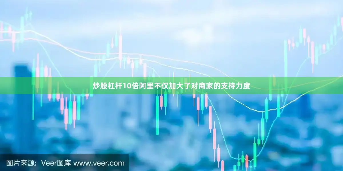 炒股杠杆10倍　　阿里不仅加大了对商家的支持力度