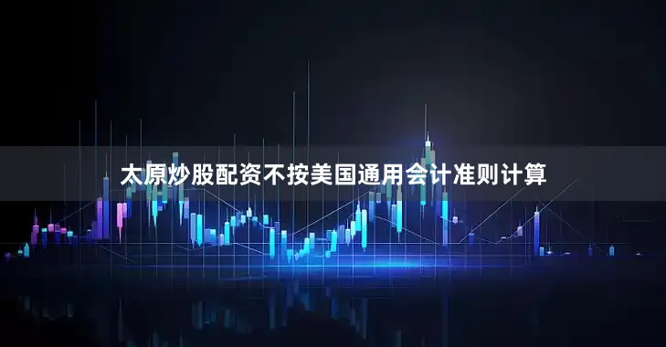 太原炒股配资不按美国通用会计准则计算