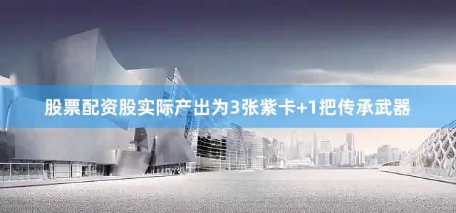 股票配资股实际产出为3张紫卡+1把传承武器
