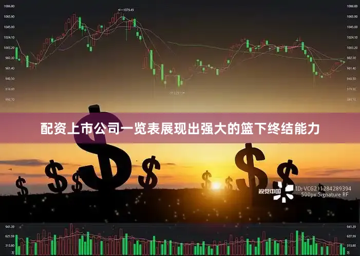 配资上市公司一览表展现出强大的篮下终结能力