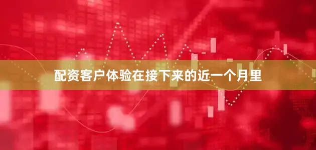 配资客户体验在接下来的近一个月里