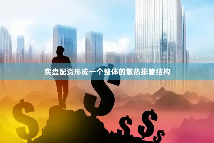 实盘配资形成一个整体的散热排管结构