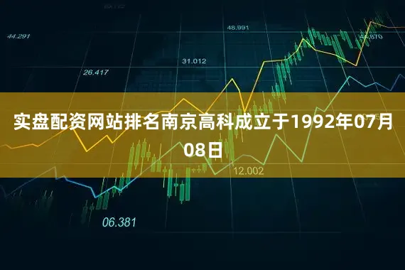 实盘配资网站排名南京高科成立于1992年07月08日
