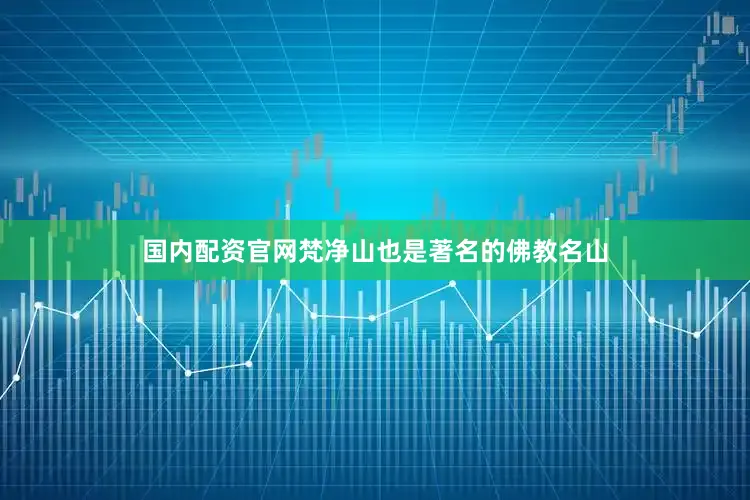 国内配资官网梵净山也是著名的佛教名山