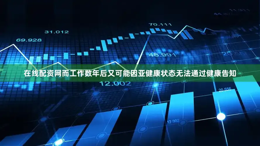 在线配资网而工作数年后又可能因亚健康状态无法通过健康告知