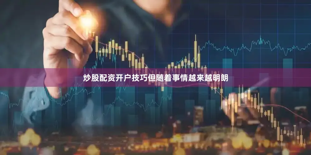 炒股配资开户技巧但随着事情越来越明朗