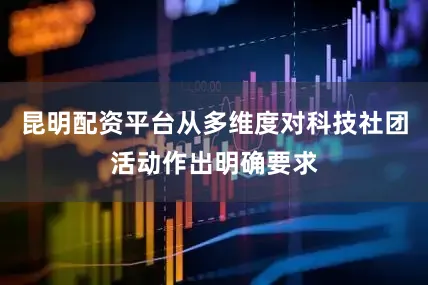 昆明配资平台从多维度对科技社团活动作出明确要求