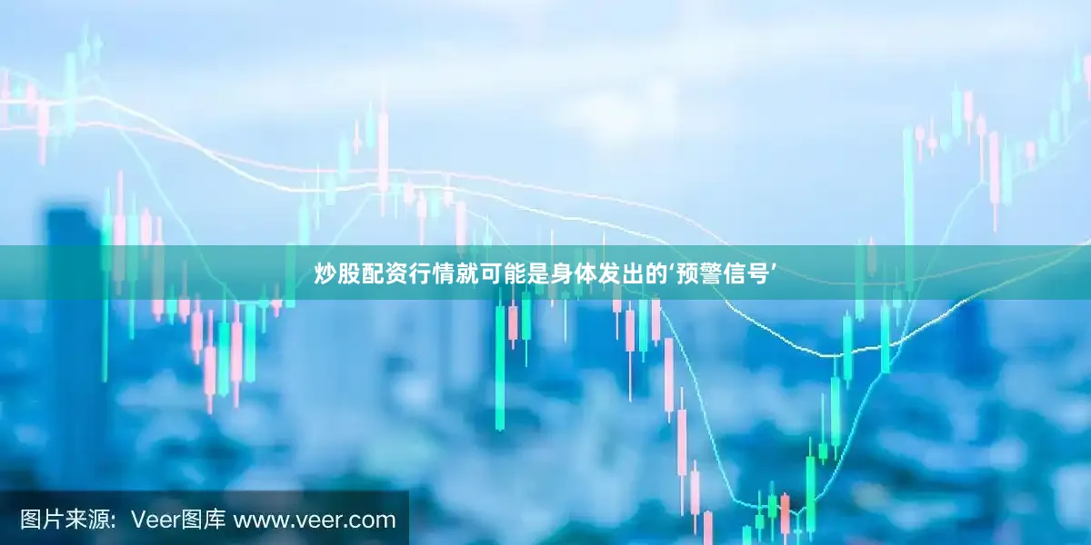 炒股配资行情就可能是身体发出的‘预警信号’