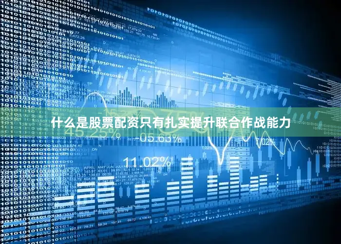 什么是股票配资只有扎实提升联合作战能力
