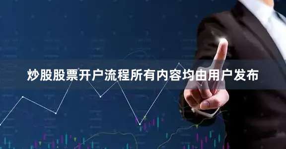 炒股股票开户流程所有内容均由用户发布