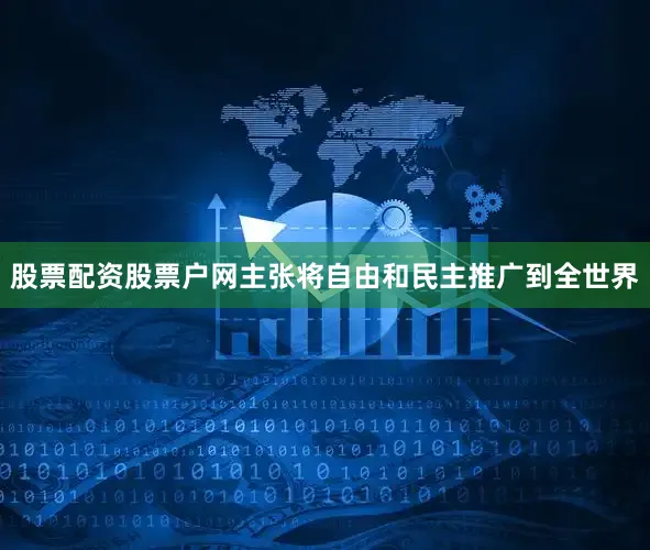 股票配资股票户网主张将自由和民主推广到全世界