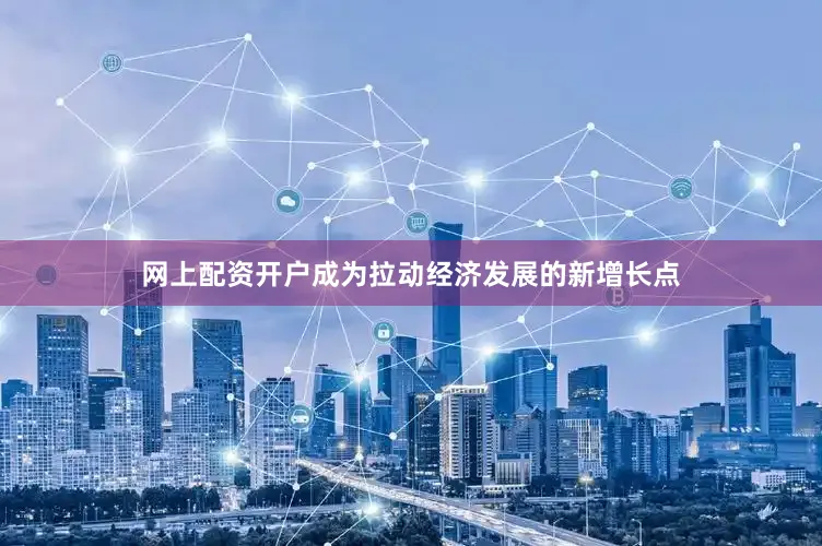 网上配资开户成为拉动经济发展的新增长点