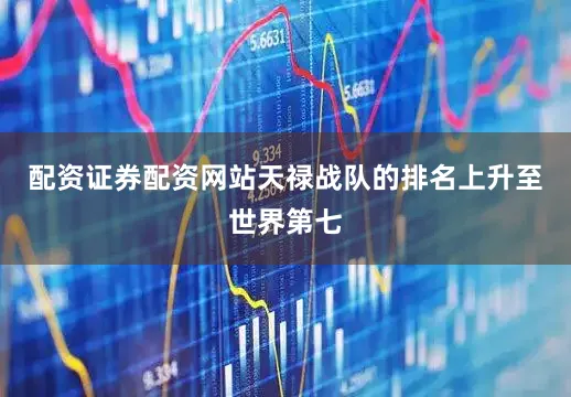配资证券配资网站天禄战队的排名上升至世界第七