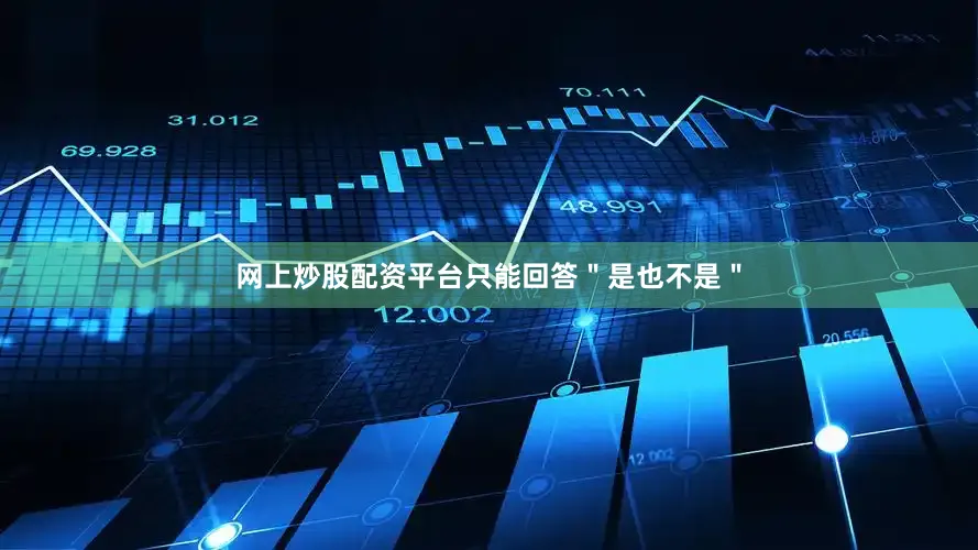 网上炒股配资平台只能回答＂是也不是＂