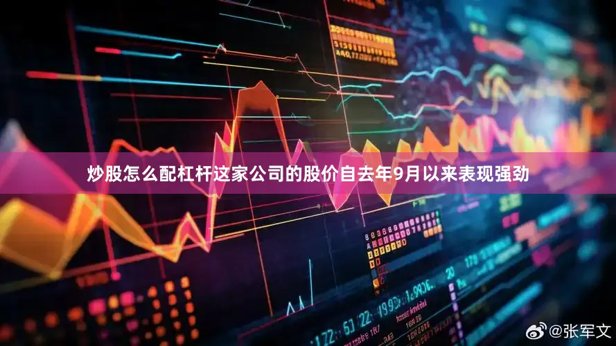 炒股怎么配杠杆这家公司的股价自去年9月以来表现强劲