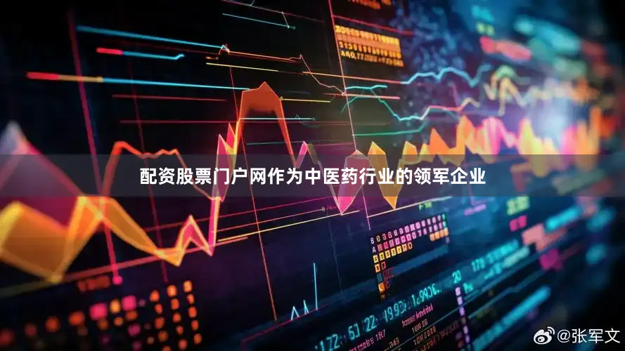 配资股票门户网作为中医药行业的领军企业