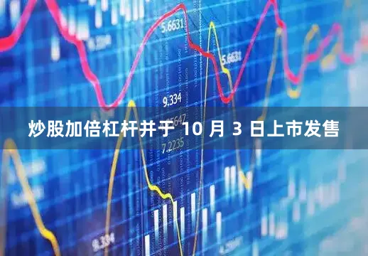 炒股加倍杠杆并于 10 月 3 日上市发售