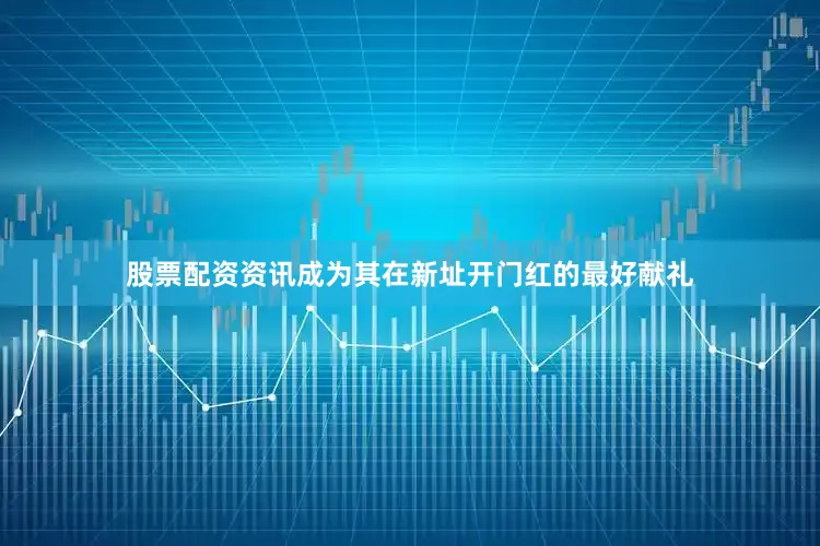 股票配资资讯成为其在新址开门红的最好献礼
