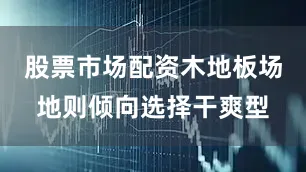 股票市场配资木地板场地则倾向选择干爽型