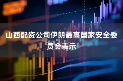山西配资公司伊朗最高国家安全委员会表示