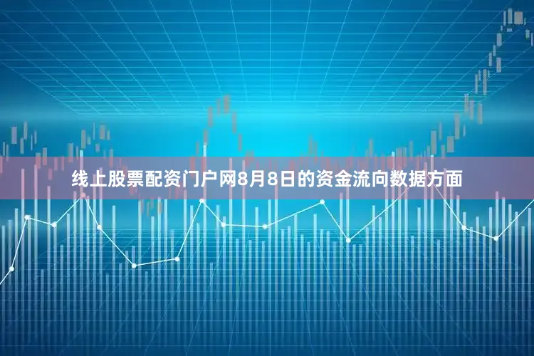 线上股票配资门户网8月8日的资金流向数据方面