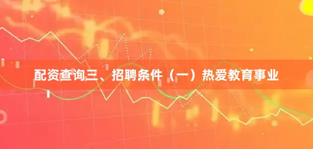 配资查询三、招聘条件（一）热爱教育事业