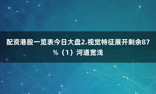 配资港股一览表今日大盘2.视觉特征展开剩余87%（1）河道宽浅