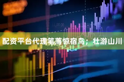 配资平台代理笔落惊宿鸟；壮游山川