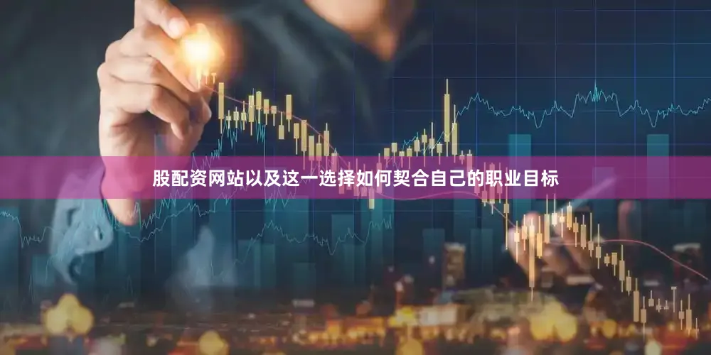 股配资网站以及这一选择如何契合自己的职业目标