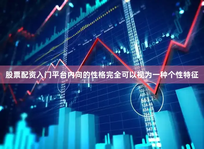 股票配资入门平台内向的性格完全可以视为一种个性特征