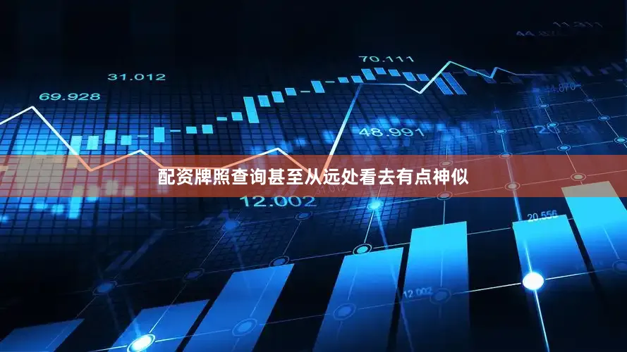 配资牌照查询甚至从远处看去有点神似