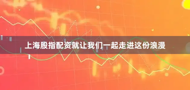 上海股指配资就让我们一起走进这份浪漫