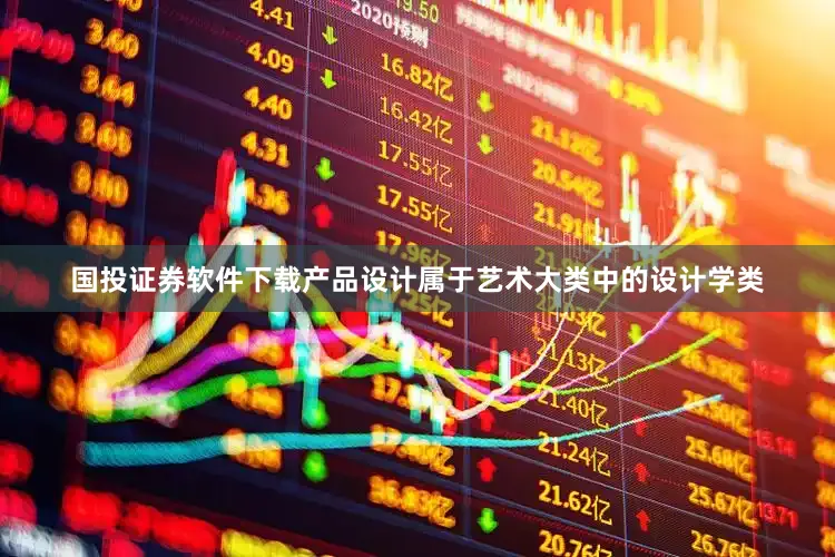 国投证券软件下载产品设计属于艺术大类中的设计学类