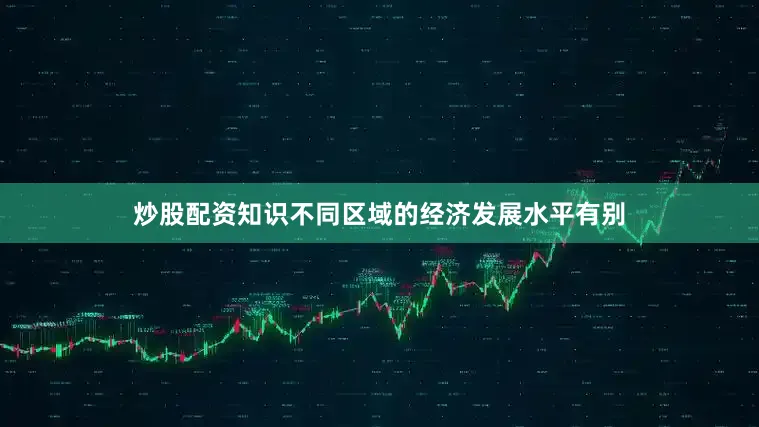 炒股配资知识不同区域的经济发展水平有别