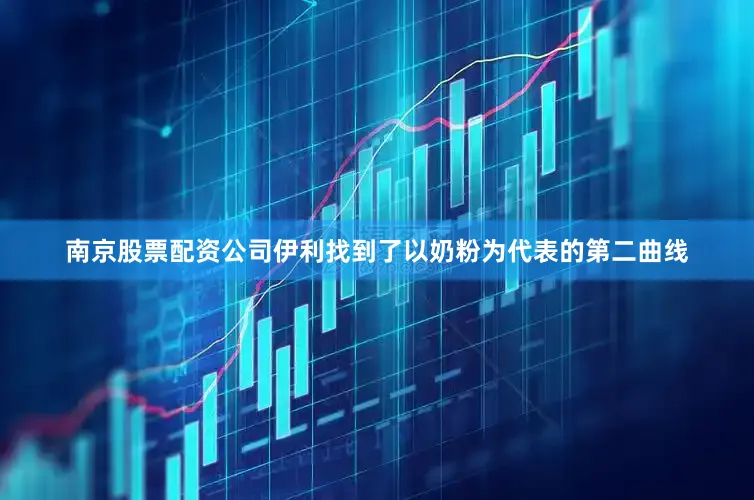 南京股票配资公司伊利找到了以奶粉为代表的第二曲线
