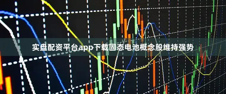 实盘配资平台app下载固态电池概念股维持强势