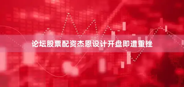 论坛股票配资杰恩设计开盘即遭重挫