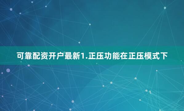 可靠配资开户最新1.正压功能在正压模式下
