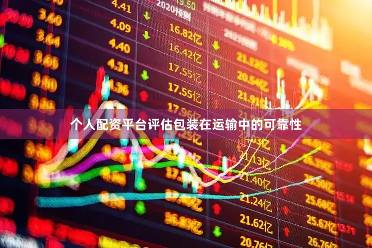 个人配资平台评估包装在运输中的可靠性