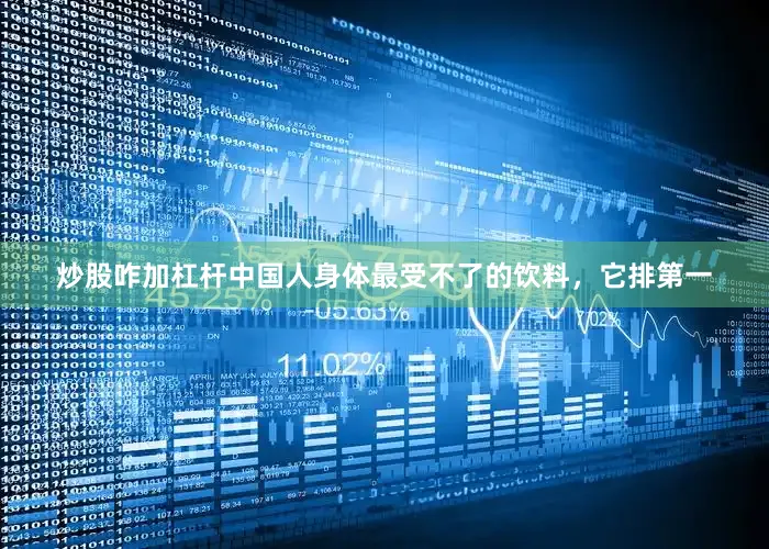 炒股咋加杠杆中国人身体最受不了的饮料，它排第一