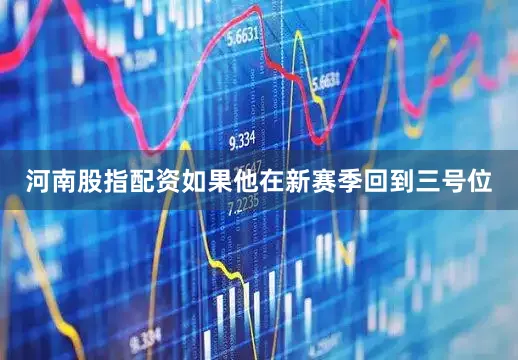 河南股指配资如果他在新赛季回到三号位