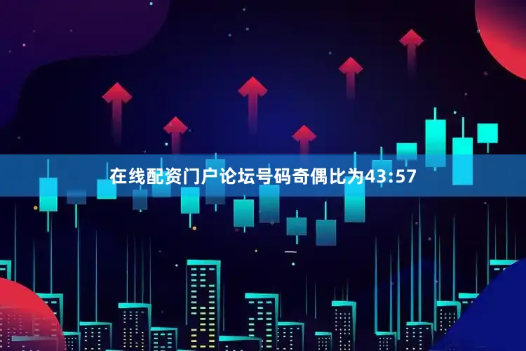 在线配资门户论坛号码奇偶比为43:57