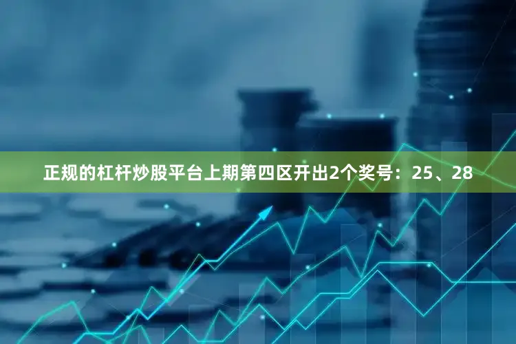 正规的杠杆炒股平台上期第四区开出2个奖号：25、28