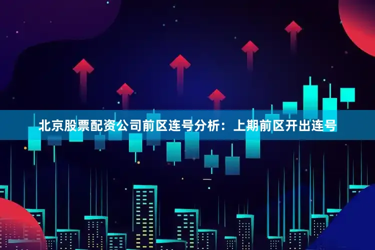 北京股票配资公司　　前区连号分析：上期前区开出连号