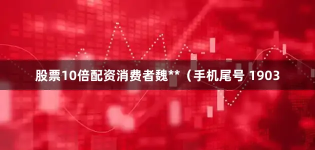 股票10倍配资消费者魏**（手机尾号 1903