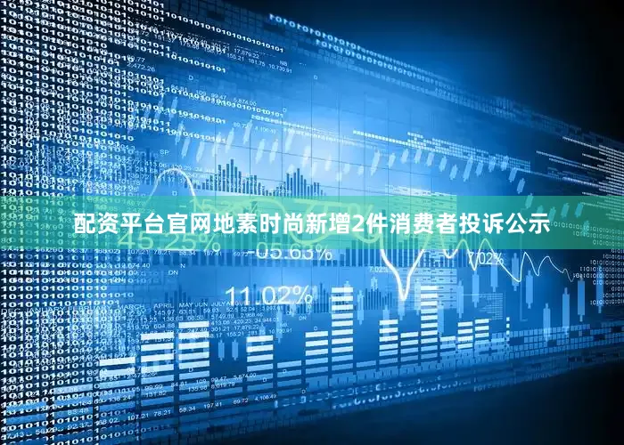 配资平台官网地素时尚新增2件消费者投诉公示