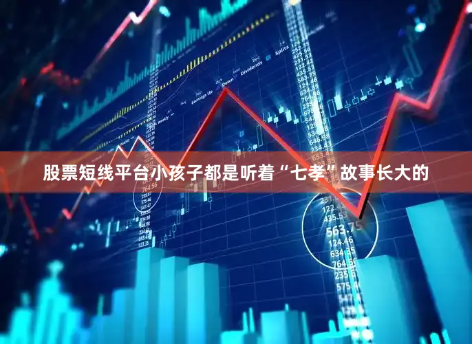 股票短线平台小孩子都是听着“七孝”故事长大的